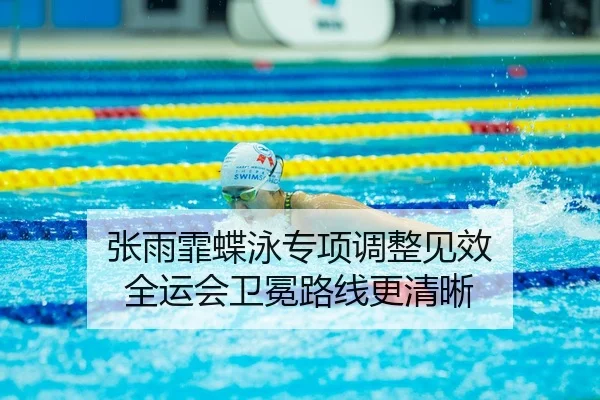 张雨霏蝶泳专项调整见效 全运会卫冕路线更清晰